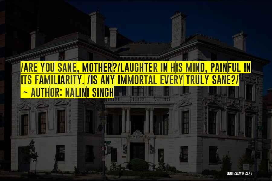 Nalini Singh Quotes: /are You Sane, Mother?/laughter In His Mind, Painful In Its Familiarity. /is Any Immortal Every Truly Sane?/