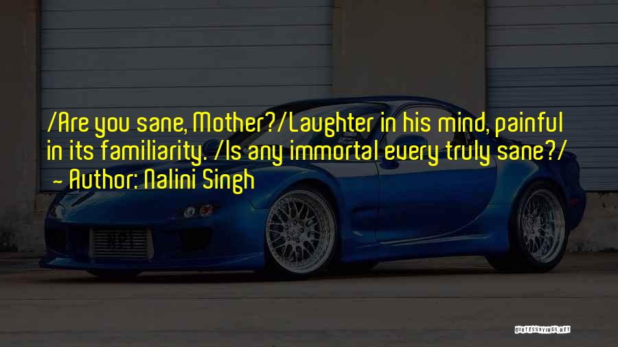 Nalini Singh Quotes: /are You Sane, Mother?/laughter In His Mind, Painful In Its Familiarity. /is Any Immortal Every Truly Sane?/