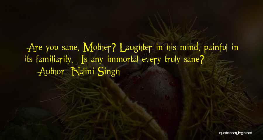 Nalini Singh Quotes: /are You Sane, Mother?/laughter In His Mind, Painful In Its Familiarity. /is Any Immortal Every Truly Sane?/