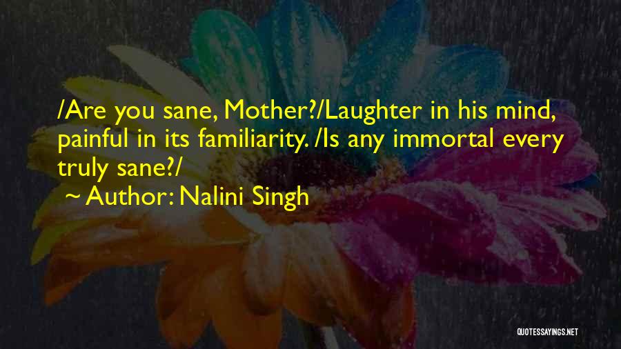 Nalini Singh Quotes: /are You Sane, Mother?/laughter In His Mind, Painful In Its Familiarity. /is Any Immortal Every Truly Sane?/