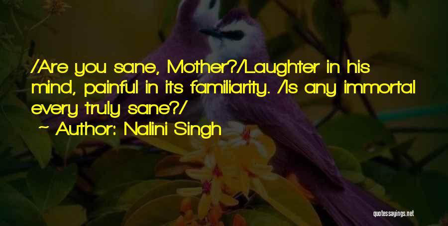 Nalini Singh Quotes: /are You Sane, Mother?/laughter In His Mind, Painful In Its Familiarity. /is Any Immortal Every Truly Sane?/