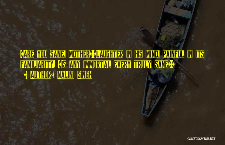 Nalini Singh Quotes: /are You Sane, Mother?/laughter In His Mind, Painful In Its Familiarity. /is Any Immortal Every Truly Sane?/