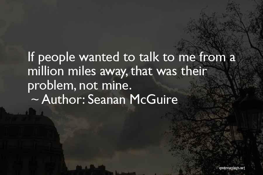 Seanan McGuire Quotes: If People Wanted To Talk To Me From A Million Miles Away, That Was Their Problem, Not Mine.