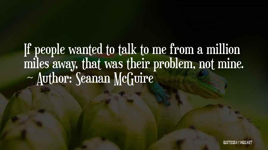 Seanan McGuire Quotes: If People Wanted To Talk To Me From A Million Miles Away, That Was Their Problem, Not Mine.