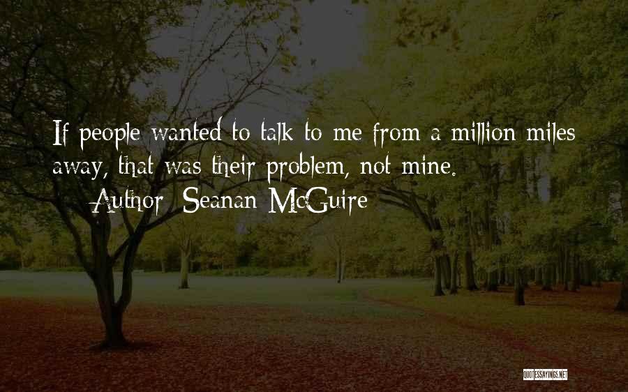 Seanan McGuire Quotes: If People Wanted To Talk To Me From A Million Miles Away, That Was Their Problem, Not Mine.