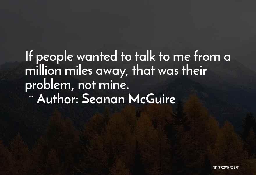 Seanan McGuire Quotes: If People Wanted To Talk To Me From A Million Miles Away, That Was Their Problem, Not Mine.