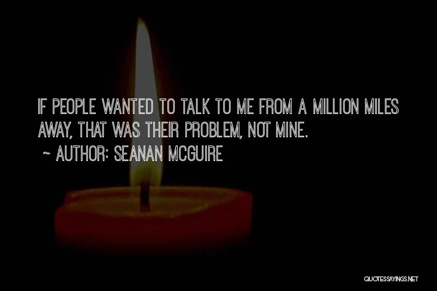 Seanan McGuire Quotes: If People Wanted To Talk To Me From A Million Miles Away, That Was Their Problem, Not Mine.