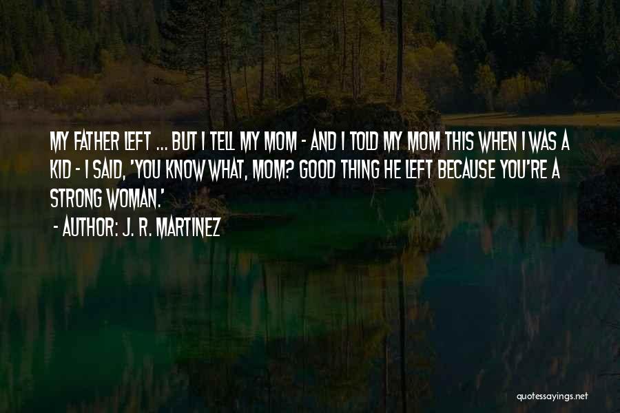 J. R. Martinez Quotes: My Father Left ... But I Tell My Mom - And I Told My Mom This When I Was A