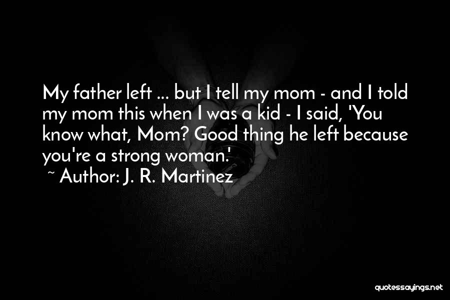 J. R. Martinez Quotes: My Father Left ... But I Tell My Mom - And I Told My Mom This When I Was A