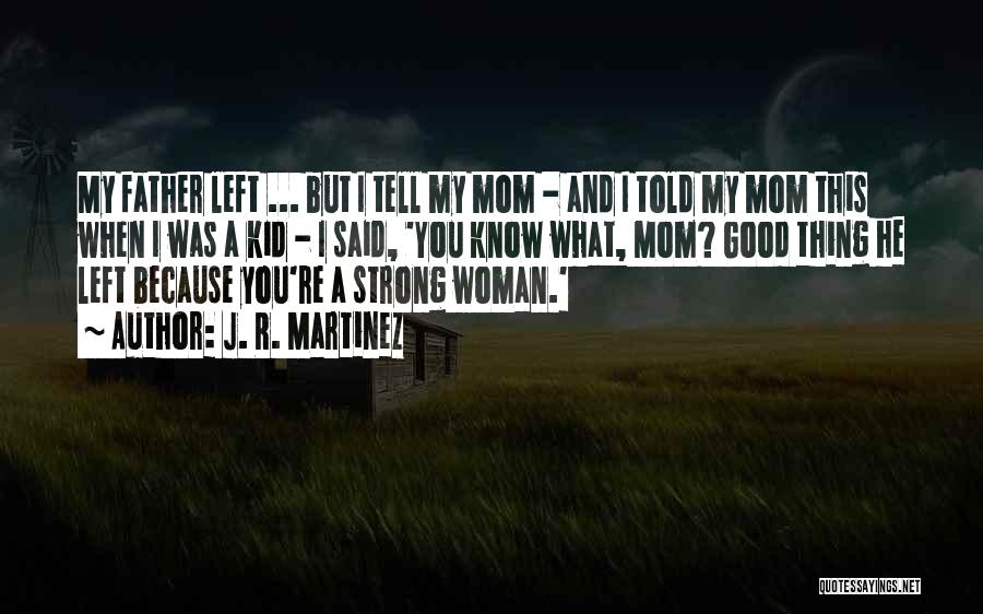 J. R. Martinez Quotes: My Father Left ... But I Tell My Mom - And I Told My Mom This When I Was A