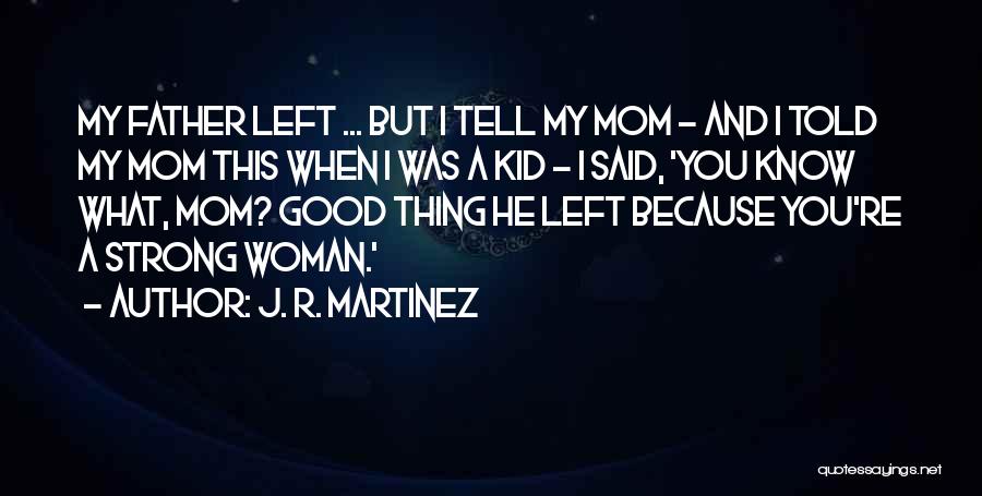 J. R. Martinez Quotes: My Father Left ... But I Tell My Mom - And I Told My Mom This When I Was A