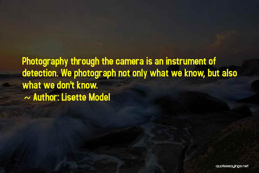 Lisette Model Quotes: Photography Through The Camera Is An Instrument Of Detection. We Photograph Not Only What We Know, But Also What We