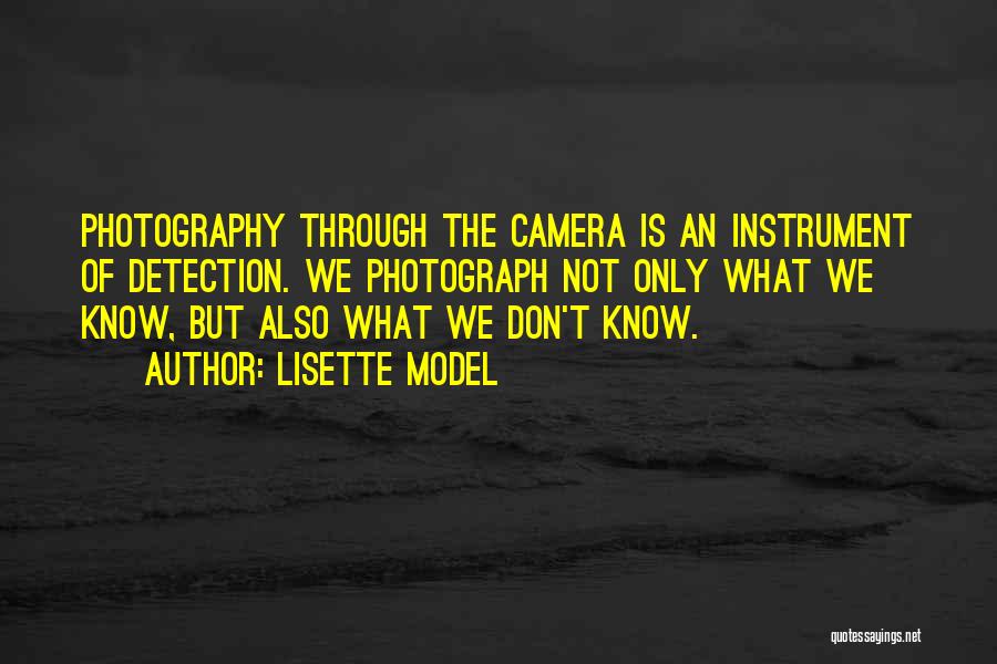 Lisette Model Quotes: Photography Through The Camera Is An Instrument Of Detection. We Photograph Not Only What We Know, But Also What We