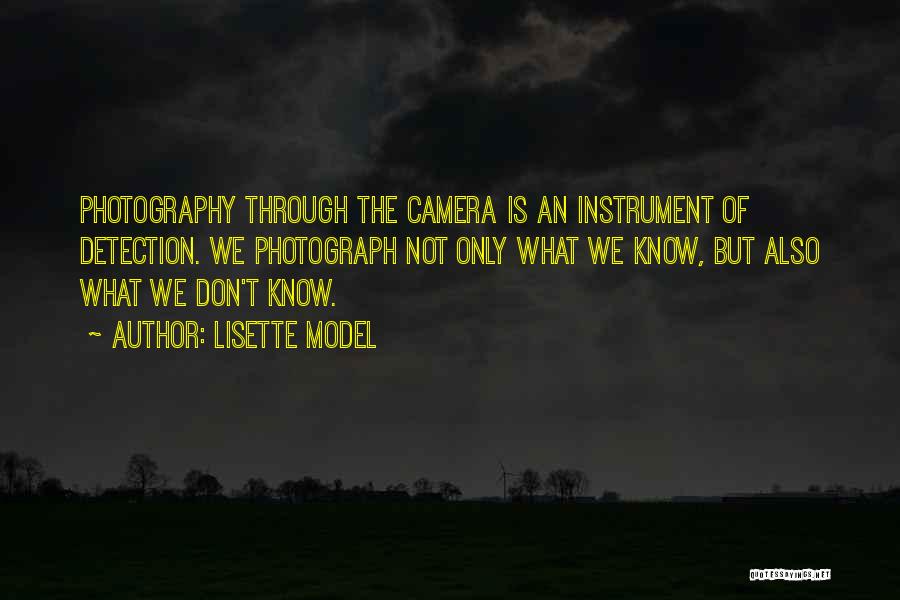 Lisette Model Quotes: Photography Through The Camera Is An Instrument Of Detection. We Photograph Not Only What We Know, But Also What We