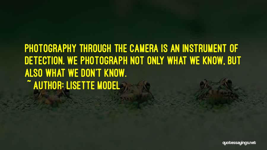 Lisette Model Quotes: Photography Through The Camera Is An Instrument Of Detection. We Photograph Not Only What We Know, But Also What We