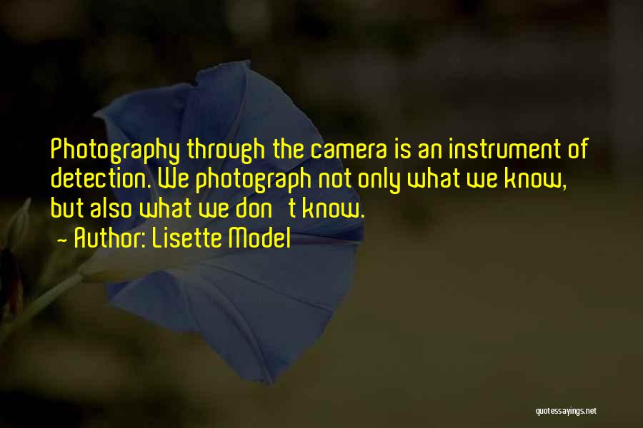 Lisette Model Quotes: Photography Through The Camera Is An Instrument Of Detection. We Photograph Not Only What We Know, But Also What We