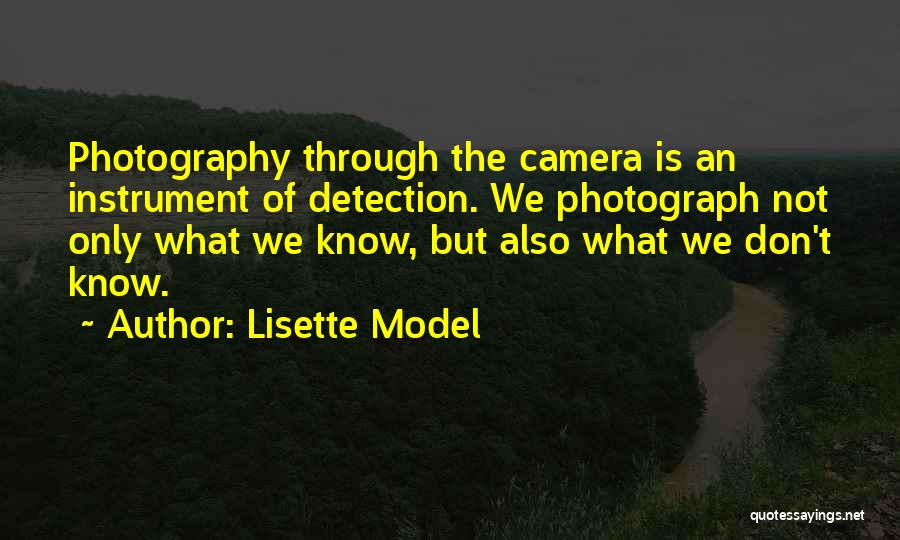 Lisette Model Quotes: Photography Through The Camera Is An Instrument Of Detection. We Photograph Not Only What We Know, But Also What We