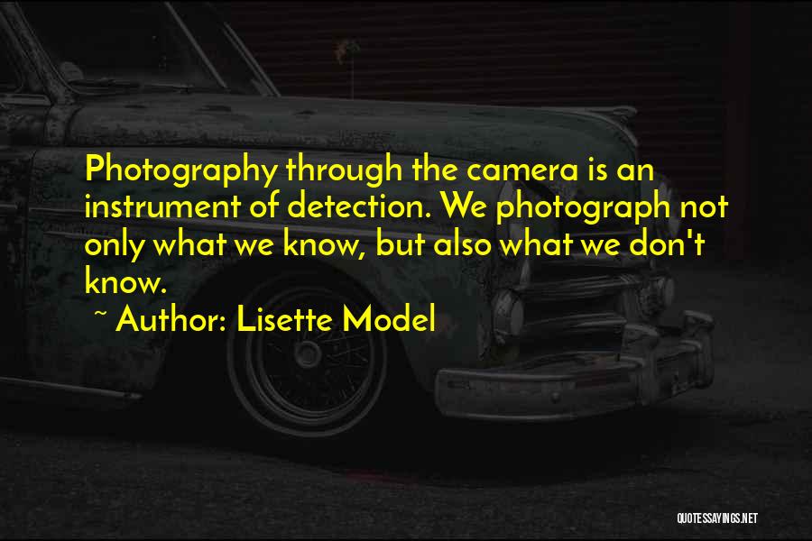 Lisette Model Quotes: Photography Through The Camera Is An Instrument Of Detection. We Photograph Not Only What We Know, But Also What We