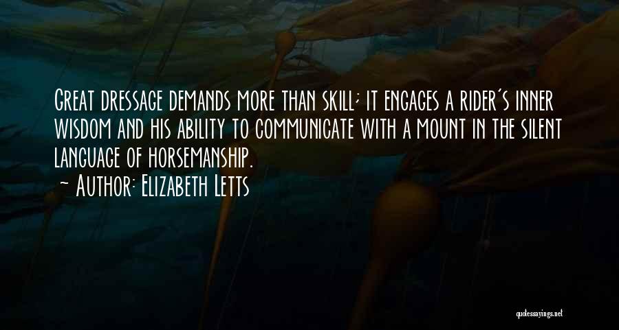Elizabeth Letts Quotes: Great Dressage Demands More Than Skill; It Engages A Rider's Inner Wisdom And His Ability To Communicate With A Mount