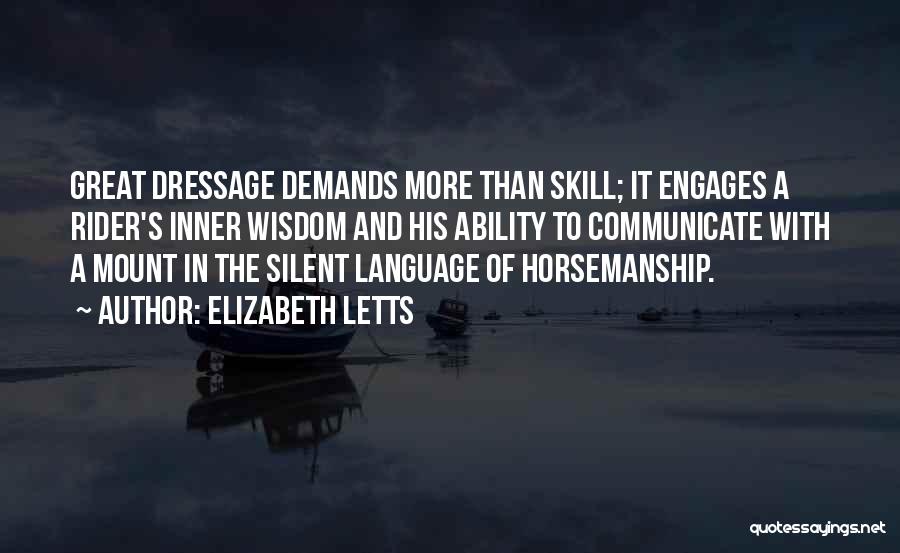 Elizabeth Letts Quotes: Great Dressage Demands More Than Skill; It Engages A Rider's Inner Wisdom And His Ability To Communicate With A Mount