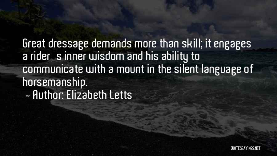 Elizabeth Letts Quotes: Great Dressage Demands More Than Skill; It Engages A Rider's Inner Wisdom And His Ability To Communicate With A Mount