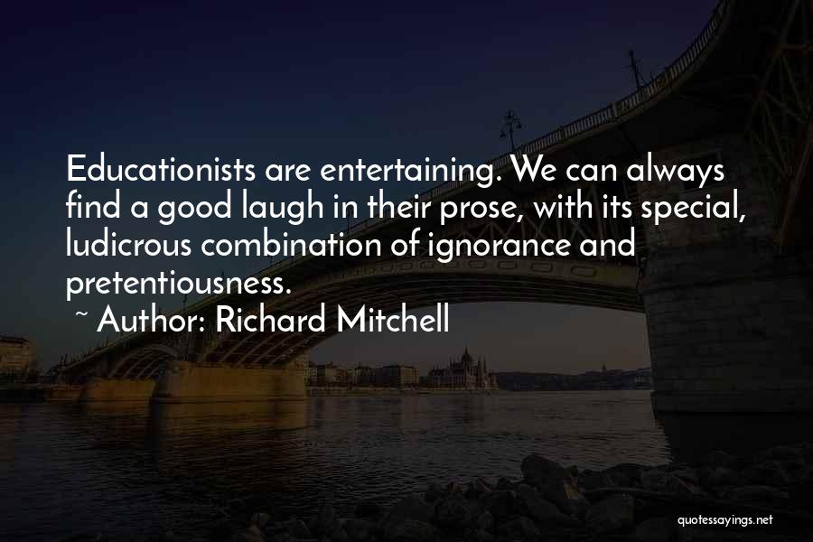 Richard Mitchell Quotes: Educationists Are Entertaining. We Can Always Find A Good Laugh In Their Prose, With Its Special, Ludicrous Combination Of Ignorance