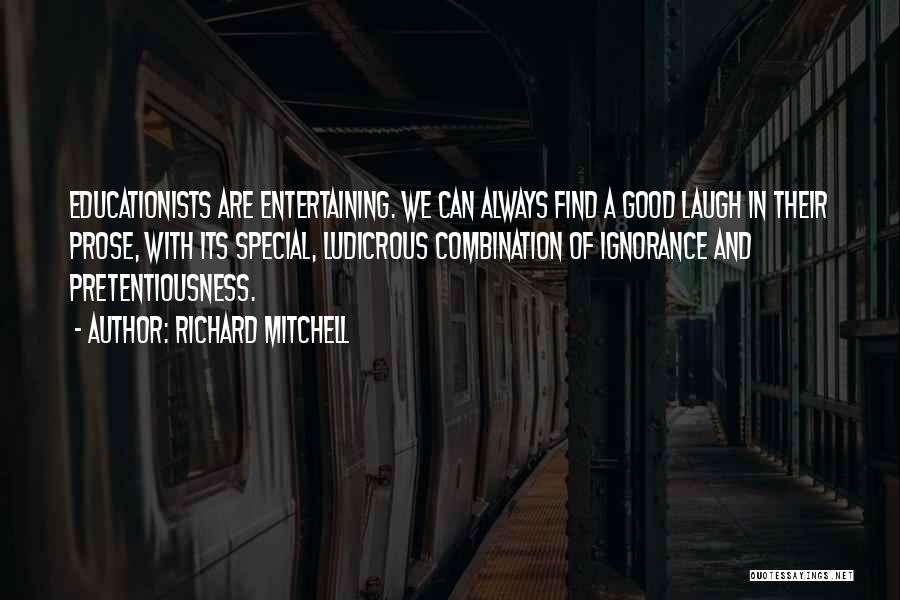Richard Mitchell Quotes: Educationists Are Entertaining. We Can Always Find A Good Laugh In Their Prose, With Its Special, Ludicrous Combination Of Ignorance
