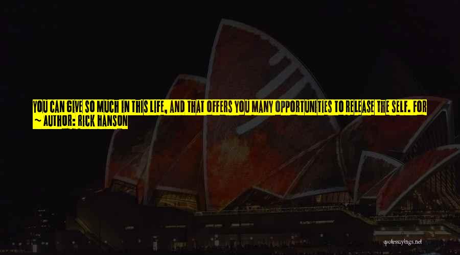 Rick Hanson Quotes: You Can Give So Much In This Life, And That Offers You Many Opportunities To Release The Self. For Example,