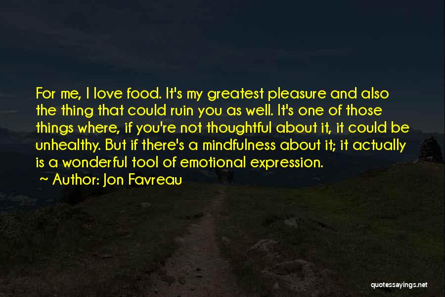 Jon Favreau Quotes: For Me, I Love Food. It's My Greatest Pleasure And Also The Thing That Could Ruin You As Well. It's