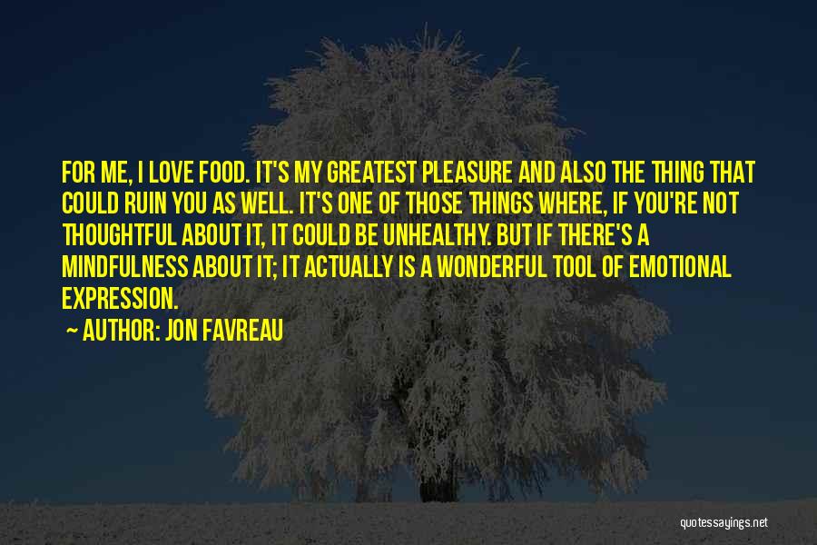 Jon Favreau Quotes: For Me, I Love Food. It's My Greatest Pleasure And Also The Thing That Could Ruin You As Well. It's