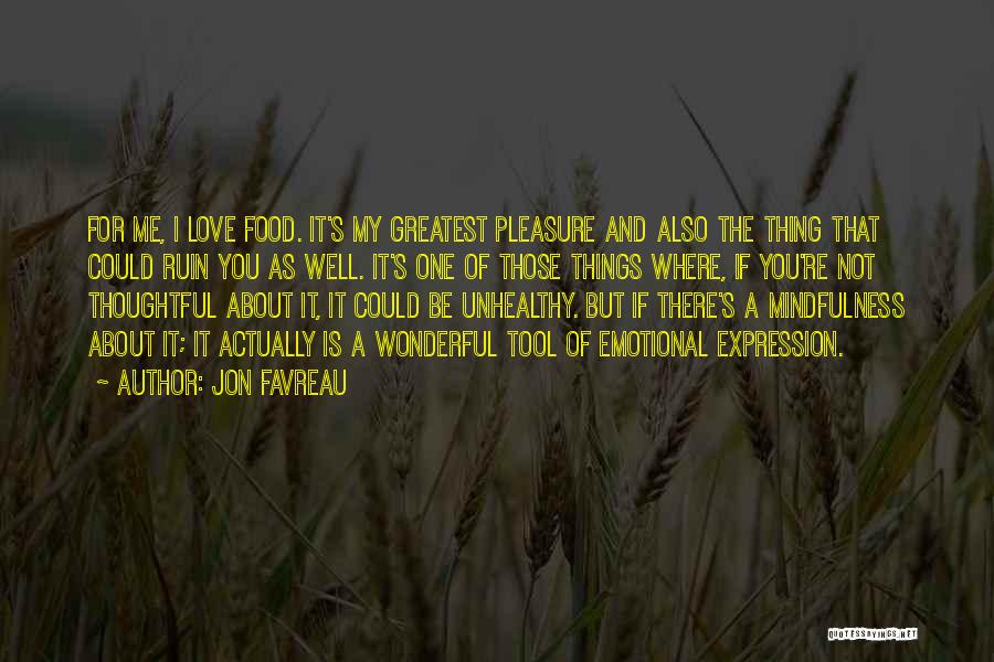 Jon Favreau Quotes: For Me, I Love Food. It's My Greatest Pleasure And Also The Thing That Could Ruin You As Well. It's