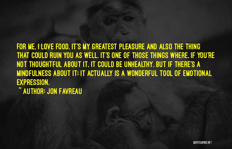 Jon Favreau Quotes: For Me, I Love Food. It's My Greatest Pleasure And Also The Thing That Could Ruin You As Well. It's