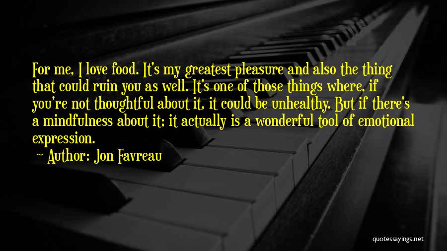 Jon Favreau Quotes: For Me, I Love Food. It's My Greatest Pleasure And Also The Thing That Could Ruin You As Well. It's