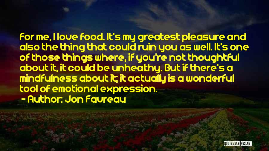 Jon Favreau Quotes: For Me, I Love Food. It's My Greatest Pleasure And Also The Thing That Could Ruin You As Well. It's