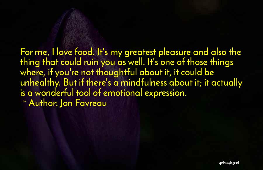 Jon Favreau Quotes: For Me, I Love Food. It's My Greatest Pleasure And Also The Thing That Could Ruin You As Well. It's
