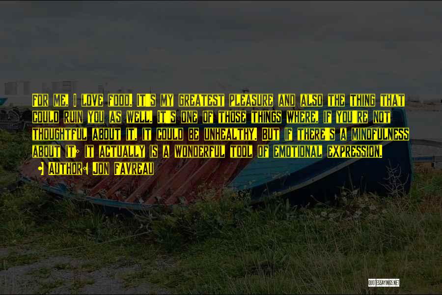 Jon Favreau Quotes: For Me, I Love Food. It's My Greatest Pleasure And Also The Thing That Could Ruin You As Well. It's