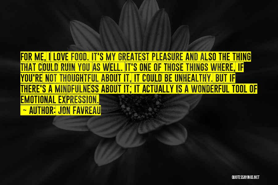 Jon Favreau Quotes: For Me, I Love Food. It's My Greatest Pleasure And Also The Thing That Could Ruin You As Well. It's