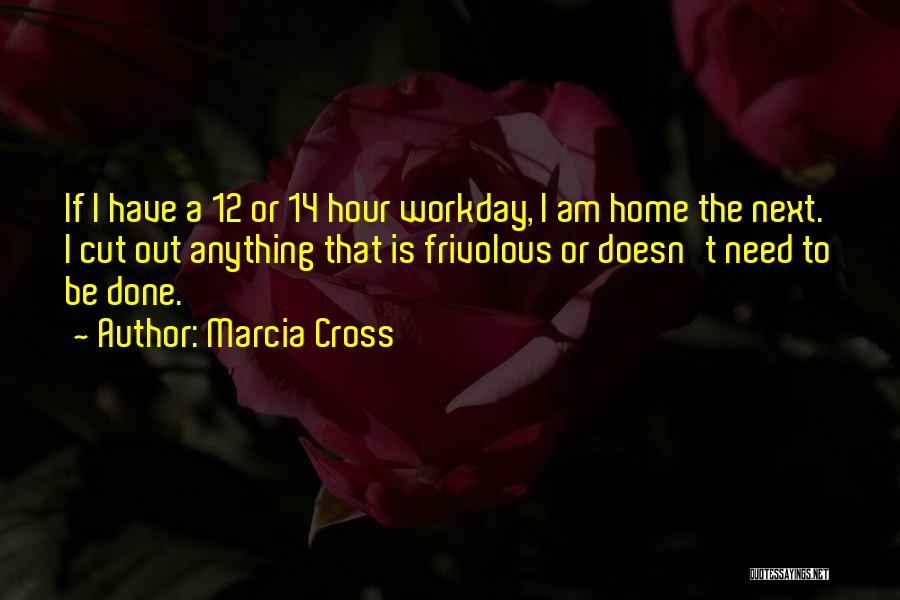 Marcia Cross Quotes: If I Have A 12 Or 14 Hour Workday, I Am Home The Next. I Cut Out Anything That Is