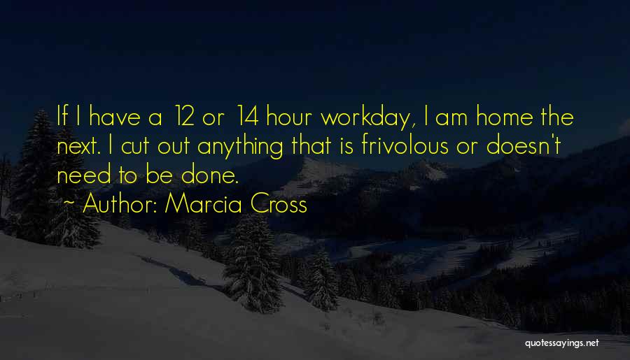 Marcia Cross Quotes: If I Have A 12 Or 14 Hour Workday, I Am Home The Next. I Cut Out Anything That Is