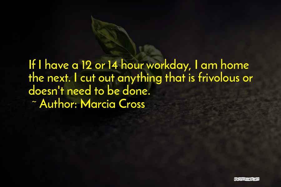 Marcia Cross Quotes: If I Have A 12 Or 14 Hour Workday, I Am Home The Next. I Cut Out Anything That Is