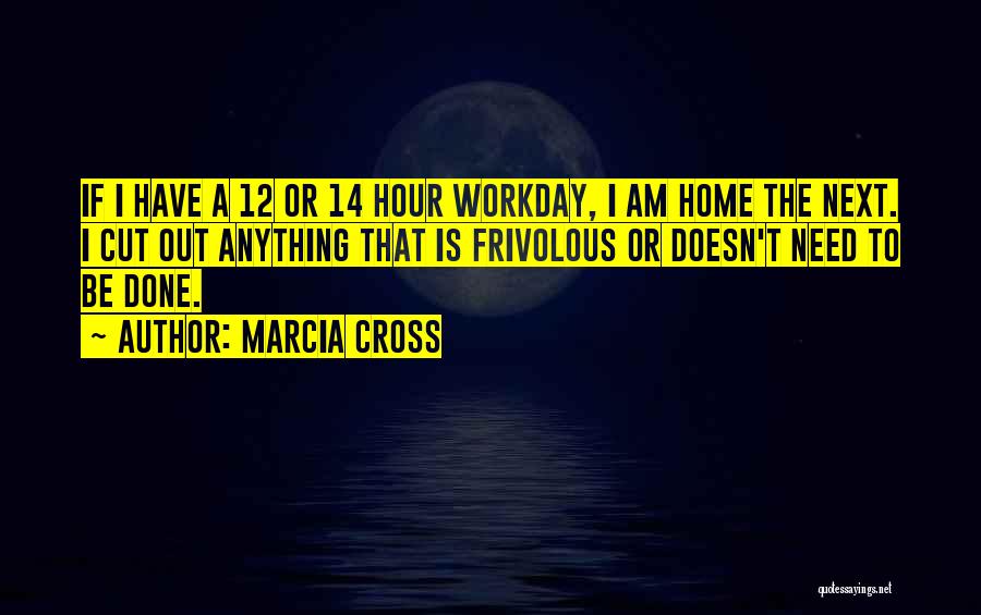 Marcia Cross Quotes: If I Have A 12 Or 14 Hour Workday, I Am Home The Next. I Cut Out Anything That Is