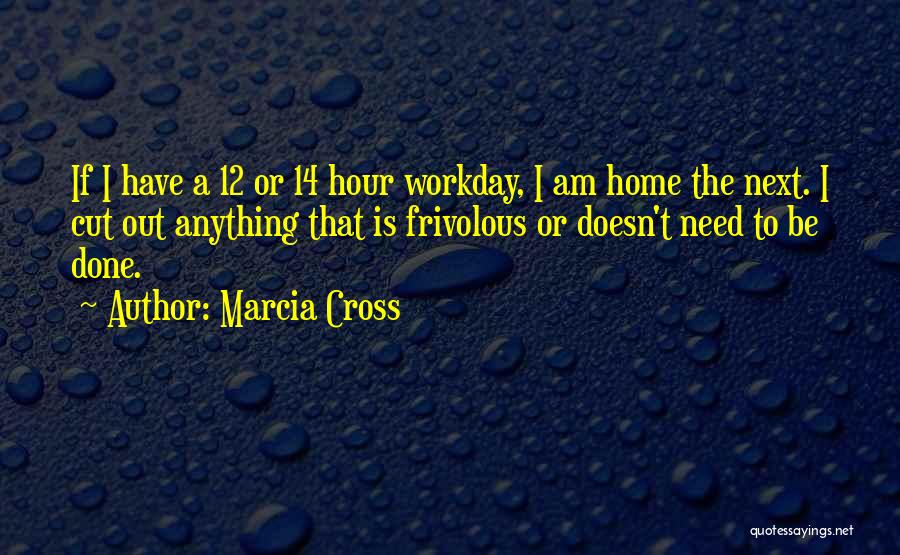 Marcia Cross Quotes: If I Have A 12 Or 14 Hour Workday, I Am Home The Next. I Cut Out Anything That Is