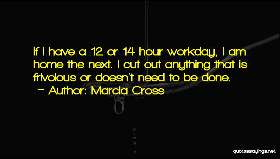 Marcia Cross Quotes: If I Have A 12 Or 14 Hour Workday, I Am Home The Next. I Cut Out Anything That Is