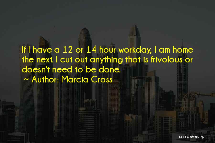 Marcia Cross Quotes: If I Have A 12 Or 14 Hour Workday, I Am Home The Next. I Cut Out Anything That Is