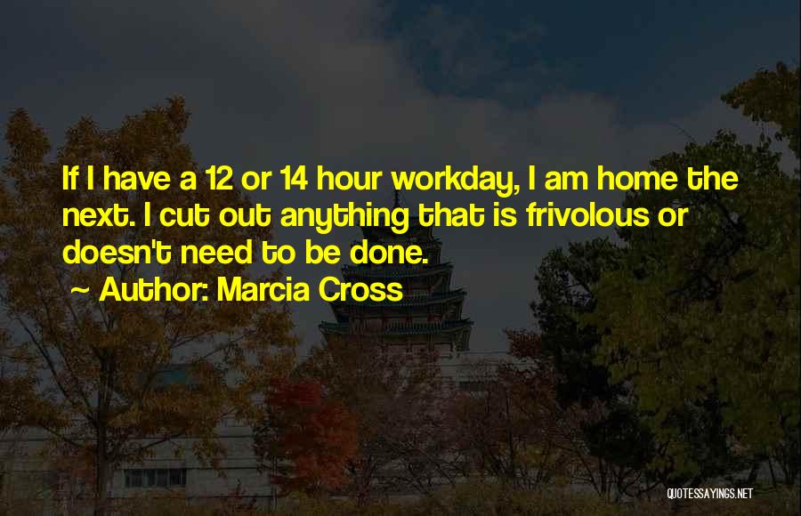 Marcia Cross Quotes: If I Have A 12 Or 14 Hour Workday, I Am Home The Next. I Cut Out Anything That Is