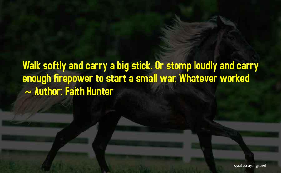 Faith Hunter Quotes: Walk Softly And Carry A Big Stick. Or Stomp Loudly And Carry Enough Firepower To Start A Small War. Whatever