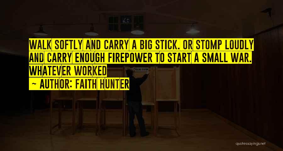 Faith Hunter Quotes: Walk Softly And Carry A Big Stick. Or Stomp Loudly And Carry Enough Firepower To Start A Small War. Whatever