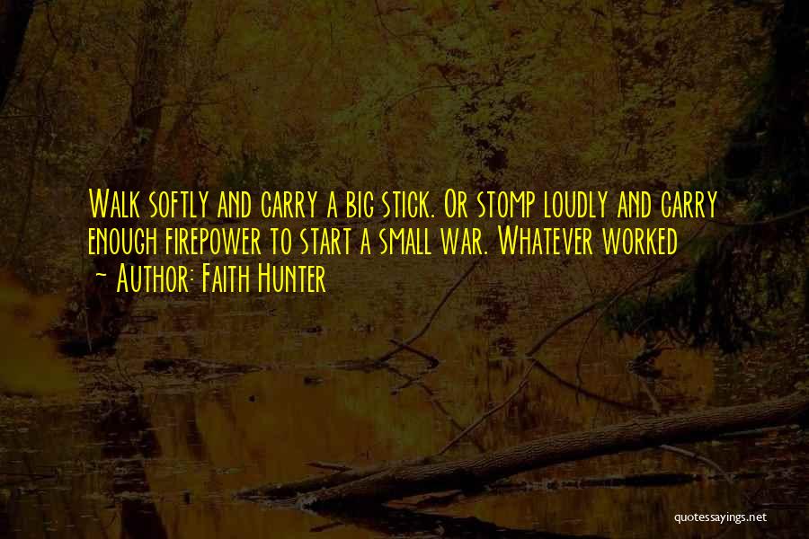 Faith Hunter Quotes: Walk Softly And Carry A Big Stick. Or Stomp Loudly And Carry Enough Firepower To Start A Small War. Whatever