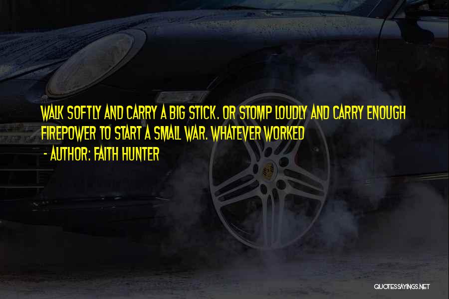 Faith Hunter Quotes: Walk Softly And Carry A Big Stick. Or Stomp Loudly And Carry Enough Firepower To Start A Small War. Whatever