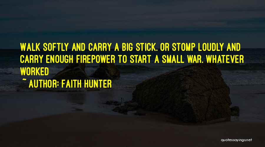 Faith Hunter Quotes: Walk Softly And Carry A Big Stick. Or Stomp Loudly And Carry Enough Firepower To Start A Small War. Whatever